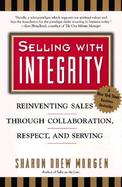 Selling With Integrity Reinventing Sales Through Collaboration, Respect, and Serving cover