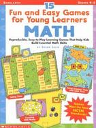 15 Fun and Easy Games for Young Learners Math Reproducible, Easy-To-Play Learning Games That Help Kids Build Essential Math Skills cover