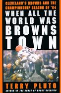 When All the World Was Browns Town Cleveland's Browns and the Championship Season of '64 cover