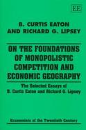 On the Foundations of Monopolistic Competition and Economic Geography The Selected Essays of B. Curtis Eaton and Richard G. Lipsey cover