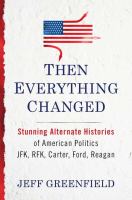 Then Everything Changed : Stunning Alternate Histories of American Politics JFK, RFK, Carter, Ford, Reagan cover