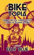 Biketopia : Feminist Bicycle Science Fiction Stories in Extreme Futures cover