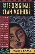 The 13 Original Clan Mothers Your Sacred Path to Discovering the Gifts, Talents, and Abilities of the Feminine Through the Ancient Teachings of the cover