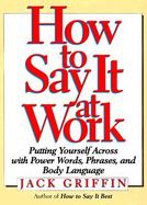 How to Say It at Work Putting Yourself Across With Power Words, Phrases, Body Language, and Communication Secrets cover