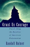Grant Us Courage Travels Along the Mainline of American Protestantism cover