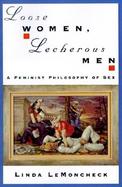Loose Women, Lecherous Men A Feminist Philosophy of Sex cover