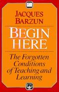 Begin Here: The Forgotten Conditions of Teaching and Learning cover