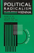 Political Radicalism in Late Imperial Vienna Origins of the Christian Social Movement, 1848-1897 cover