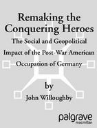 Remaking the Conquering Heroes: The Postwar American Occupation of Germany cover