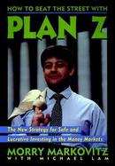 How to Beat the Street With Plan Z The New Strategy for Safe and Lucrative Investing in the Money Markets cover