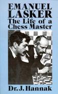 Emanuel Lasker: The Life of a Chess Master: With Annotations of More Than 100 of His Greatest Games cover