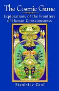 The Cosmic Game Explorations of the Frontiers of Human Consciousness cover