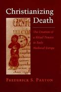 Christianizing Death The Creation of a Ritual Process in Early Medieval Europe cover
