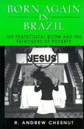 Born Again in Brazil The Pentecostal Boom and the Pathogens of Poverty cover