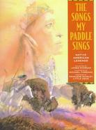 The Songs My Paddle Sings: Native American Legend cover