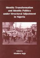 Identity Transformation and Identity Politics Under Structural Adjustment in Nigeria cover