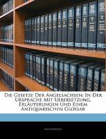 Die Gesetze der Angelsachsen : In der Ursprache Mit Uebersetzung, Erläuterungen und Einem Antiquarischen Glossar cover