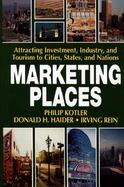 Marketing Places: Attracting Investment, Industry, and Tourism to Cities, States, and Nations cover