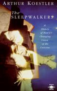 The Sleepwalkers A History of Man's Changing Vision of the Universe cover