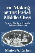The Making of the Jewish Middle Class Women, Family, and Identity in Imperial Germany cover