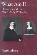 What Am I Descartes and the Mind-Body Problem cover