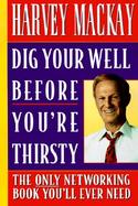 Dig Your Well Before You're Thirsty The Only Networking Book You'll Ever Need cover
