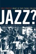 What Is This Thing Called Jazz? African American Musicians As Artists, Critics, and Activists cover
