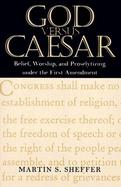 God Versus Caesar Belief, Worship, and Proselytizing Under the First Amendment cover