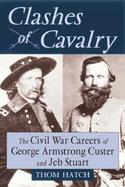 Clashes of Cavalry The Civil War Careers of George Armstrong Custer and Jeb Stuart cover