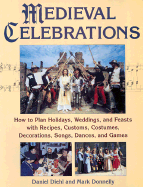 Medieval Celebrations How to Plan for Holidays, Weddings, and Reenactments With Recipes, Customs, Costumes, Decorations, Songs, Dances, and Games cover