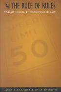 The Rule of Rules Morality, Rules, and the Dilemmas of Law cover