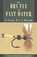 The Dry Fly and Fast Water A Master's Advice on Fishing the Dry Fly cover