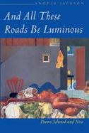 And All These Roads Be Luminous Poems Selected and New cover