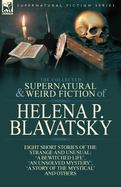 The Collected Supernatural and Weird Fiction of Helena P. Blavatsky : Eight Short Stories of the Strange and Unusual-'a Bewitched Life', 'an Unsolved  cover
