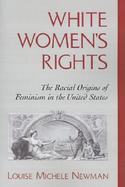 White Women's Rights The Racial Origins of Feminism in the United States cover