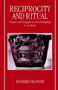 Reciprocity and Ritual Homer and Tragedy in the Developing City-State cover