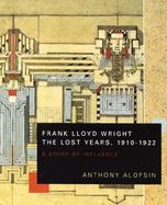 Frank Lloyd Wright The Lost Years, 1910-1922  A Study of Influence cover
