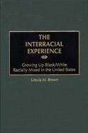 The Interracial Experience Growing Up Black/White Racially Mixed in the United States cover
