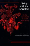 Living With the Ancestors Kinship and Kingship in Ancient Maya Society cover