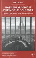 NATO Enlargement During the Cold War: Strategy and System in the Western Alliance cover