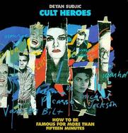 Cult Heroes: How to Be Famous for More Than Fifteen Minutes cover