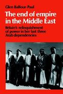 The End of Empire in the Middle East: Britain's Relinquishment of Power in Her Last Three Arab Dependencies cover