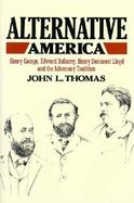 Alternative America Henry George, Edward Bellamy, Henry Demarest Lloyd and the Adversary Tradition cover