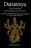 Dattatreya the Immortal Guru, Yogi and Avatara A Study of the Tranformative and Inlusive Character of a Multi-Faceted Hindu Deity cover