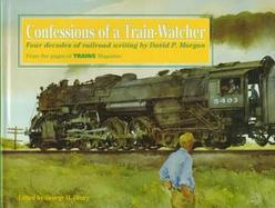 Confessions of a Train-Watcher: Four Decades of Railroad Writing by David P. Morgan cover