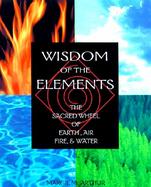 Wisdom of the Elements: The Sacred Wheel of Earth, Air, Fire, and Water cover