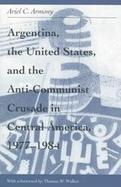 Argentina, the United States, and the Anti-Communist Crusade in Central America, 1977-1984 cover
