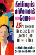 Selling Is a Woman's Game 15 Powerful Reasons Why Women Can Outsell Men cover