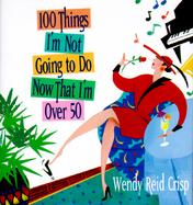 100 Things I'm Not Going to Do Now That I'm over 50 cover