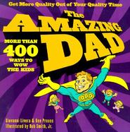 The Amazing Dad: More Than 400 Ways to Wow Your Kids cover